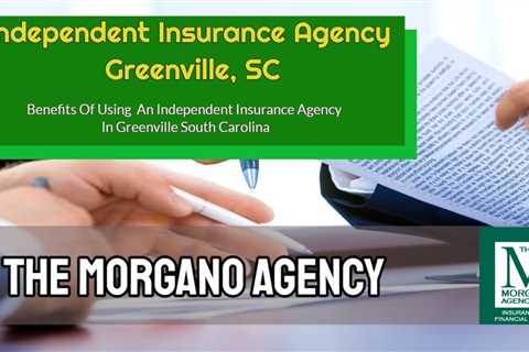 Benefits Of Making Use Of An Independent Insurance Agency In Greenville  SC