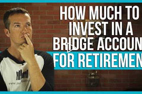 How much to invest in bridge account for retirement?