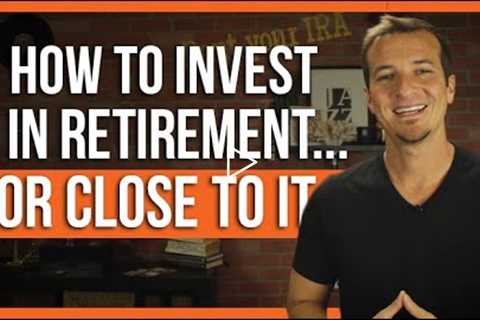 How to invest in retirement (or near retirement).