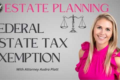 Estate Planning 101 - Federal Estate Tax Exemption Upcoming Changes! How will it affect you?