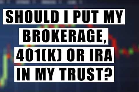 Should I Put My Brokerage, 401(K) or IRA in My Trust? | Bethel Law